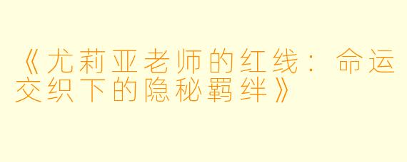 《尤莉亚老师的红线：命运交织下的隐秘羁绊》