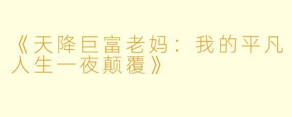 《天降巨富老妈：我的平凡人生一夜颠覆》