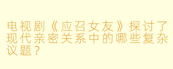 电视剧《应召女友》探讨了现代亲密关系中的哪些复杂议题?
