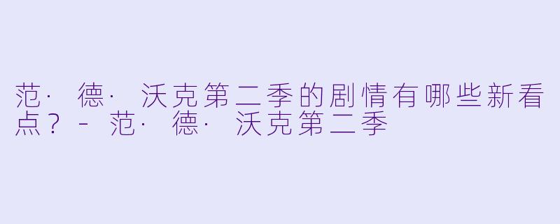 范·德·沃克第二季的剧情有哪些新看点？-范·德·沃克第二季