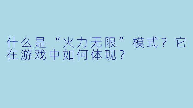 什么是“火力无限”模式?它在游戏中如何体现?