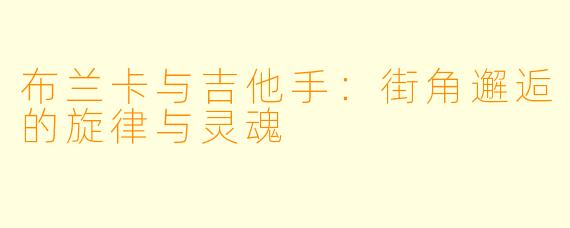 布兰卡与吉他手：街角邂逅的旋律与灵魂