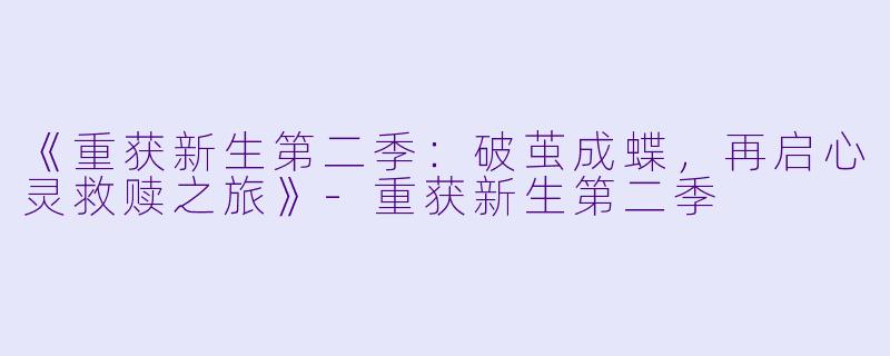 《重获新生第二季:破茧成蝶,再启心灵救赎之旅》
