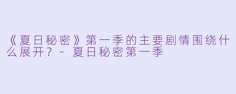 《夏日秘密》第一季的主要剧情围绕什么展开?