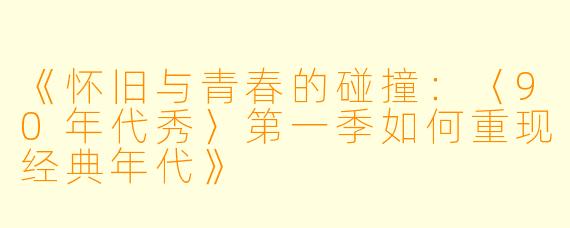 《怀旧与青春的碰撞:〈90年代秀〉第一季如何重现经典年代》