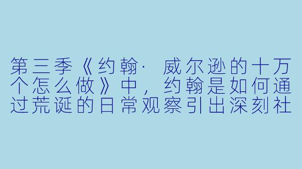 第三季《约翰·威尔逊的十万个怎么做》中,约翰是如何通过荒诞的日常观察引出深刻社会议题的?