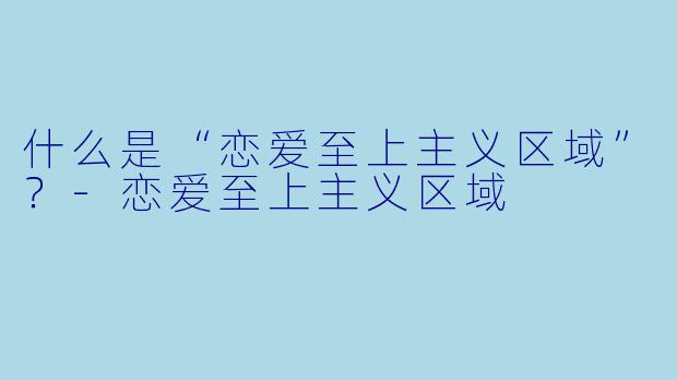 什么是“恋爱至上主义区域”？-恋爱至上主义区域
