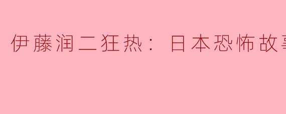 《伊藤润二狂热：日本恐怖故事》中最令人细思极恐的设定是什么？