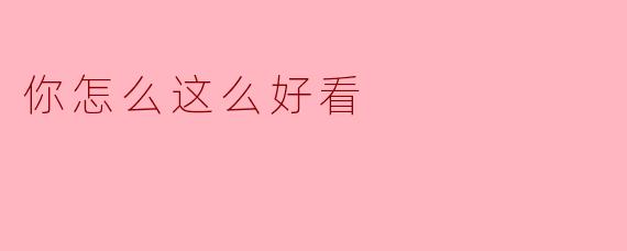 你怎么这么好看