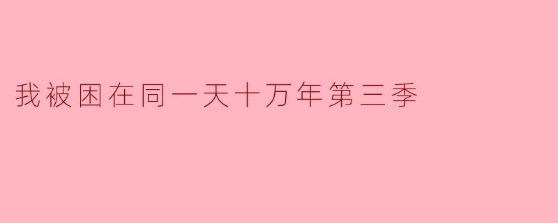 我被困在同一天十万年第三季