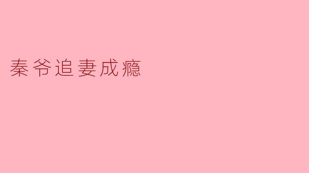 秦爷为何对追妻如此执着,甚至到了成瘾的地步?