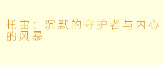托雷：沉默的守护者与内心的风暴
