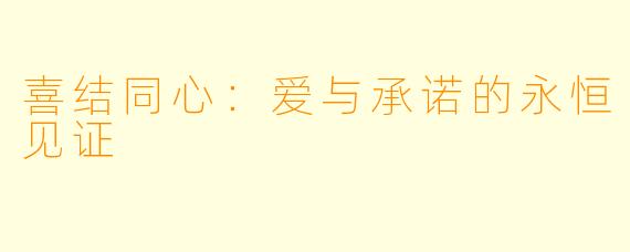 喜结同心：爱与承诺的永恒见证