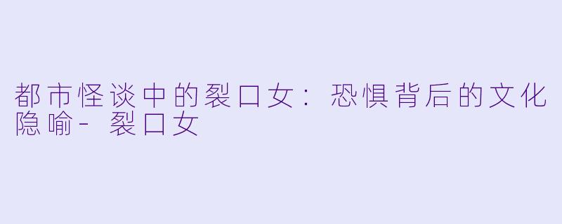 都市怪谈中的裂口女:恐惧背后的文化隐喻