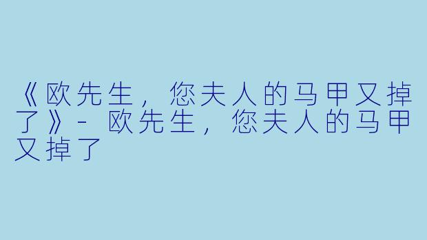 《欧先生，您夫人的马甲又掉了》-欧先生，您夫人的马甲又掉了