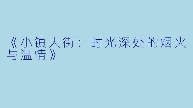 《小镇大街：时光深处的烟火与温情》