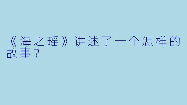 《海之瑶》讲述了一个怎样的故事？
