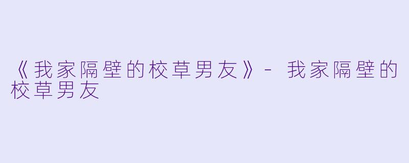 《我家隔壁的校草男友》-我家隔壁的校草男友