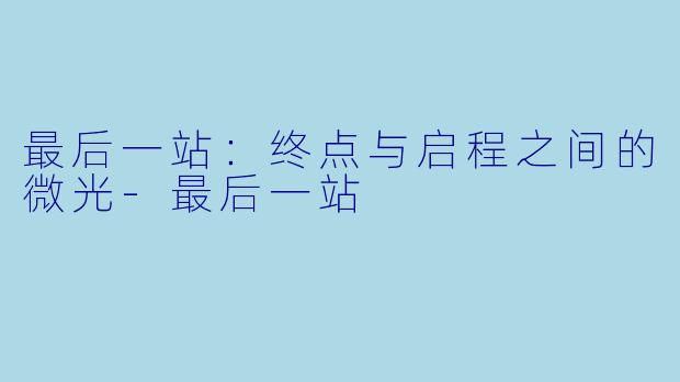 最后一站：终点与启程之间的微光-最后一站