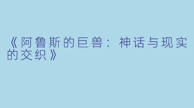 《阿鲁斯的巨兽：神话与现实的交织》