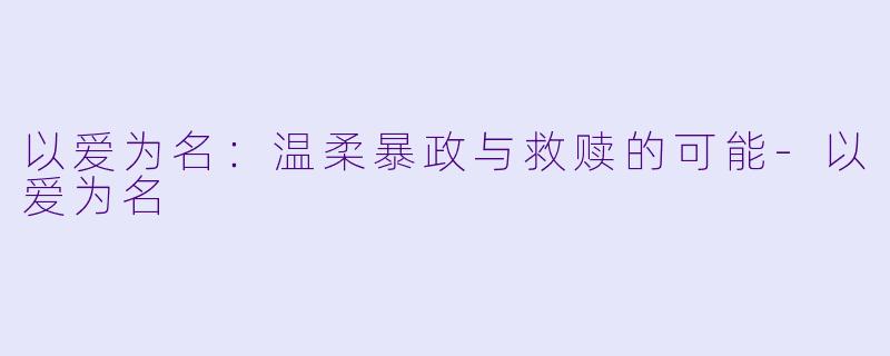 以爱为名：温柔暴政与救赎的可能-以爱为名