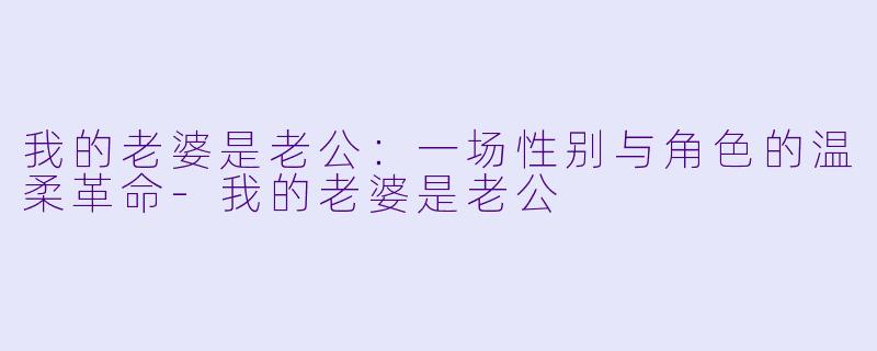 我的老婆是老公：一场性别与角色的温柔革命-我的老婆是老公