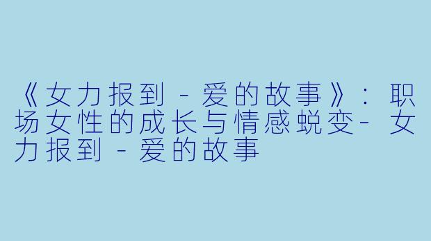 《女力报到－爱的故事》：职场女性的成长与情感蜕变-女力报到－爱的故事