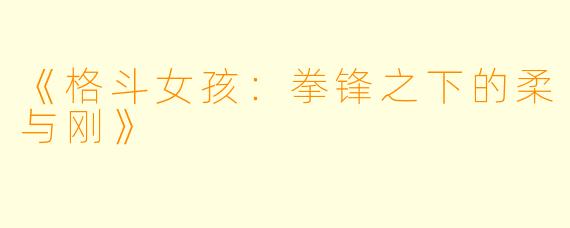 《格斗女孩：拳锋之下的柔与刚》
