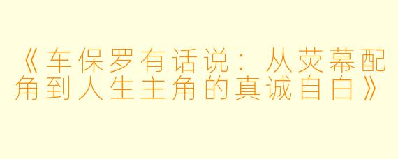 《车保罗有话说：从荧幕配角到人生主角的真诚自白》