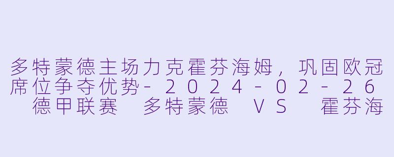多特蒙德主场力克霍芬海姆，巩固欧冠席位争夺优势-2024-02-26 德甲联赛 多特蒙德 VS 霍芬海姆