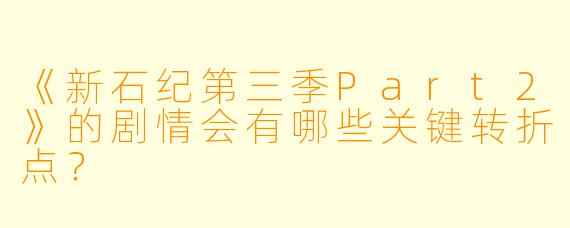 《新石纪第三季Part2》的剧情会有哪些关键转折点?