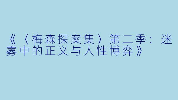 《〈梅森探案集〉第二季：迷雾中的正义与人性博弈》