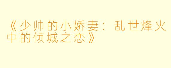 《少帅的小娇妻：乱世烽火中的倾城之恋》