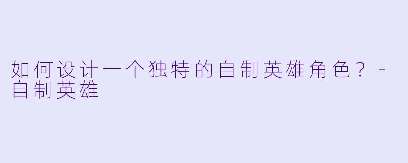 如何设计一个独特的自制英雄角色?
