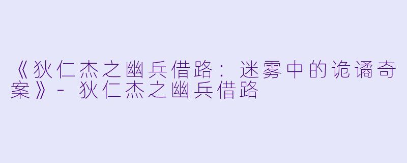 《狄仁杰之幽兵借路:迷雾中的诡谲奇案》