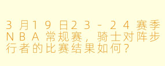 3月19日23-24赛季NBA常规赛,骑士对阵步行者的比赛结果如何?