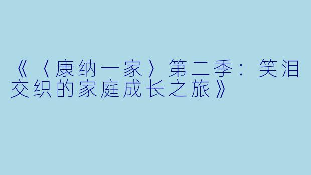 《〈康纳一家〉第二季：笑泪交织的家庭成长之旅》