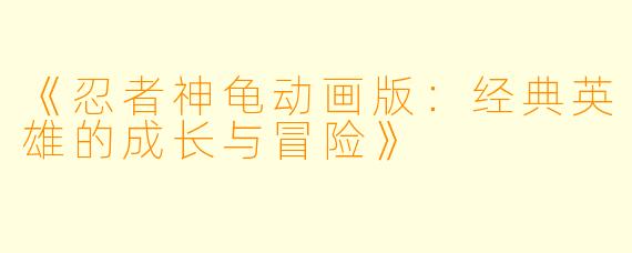《忍者神龟动画版：经典英雄的成长与冒险》