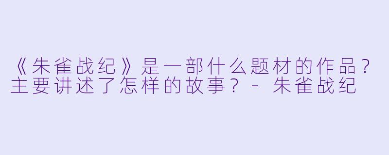 《朱雀战纪》是一部什么题材的作品?主要讲述了怎样的故事?
