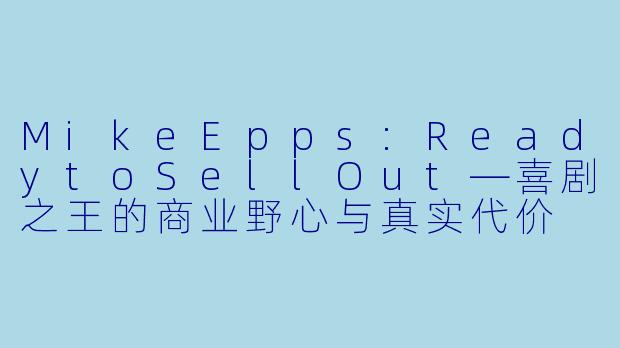 MikeEpps:ReadytoSellOut—喜剧之王的商业野心与真实代价
