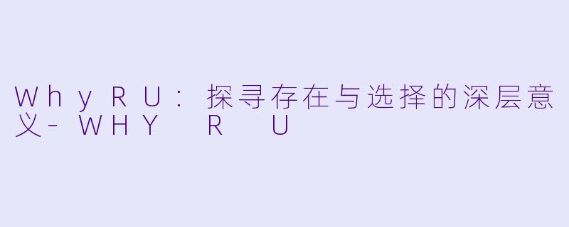 WhyRU:探寻存在与选择的深层意义-WHY R U