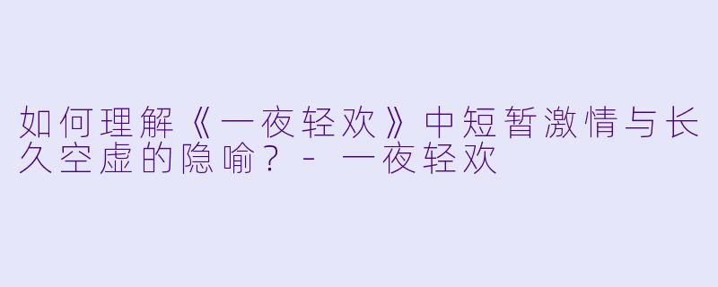 如何理解《一夜轻欢》中短暂激情与长久空虚的隐喻?