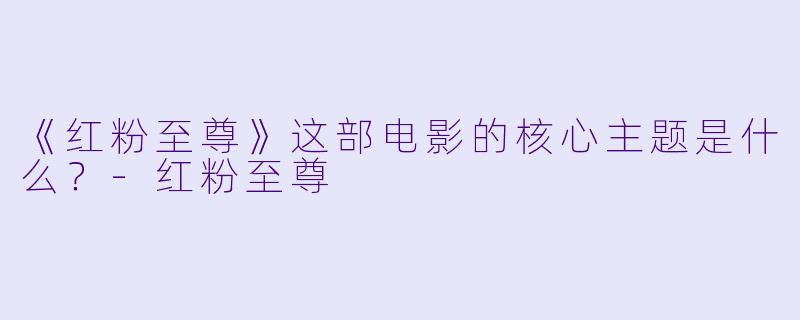 《红粉至尊》这部电影的核心主题是什么?