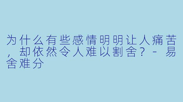 为什么有些感情明明让人痛苦,却依然令人难以割舍?