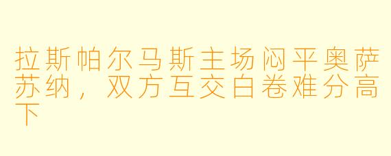拉斯帕尔马斯主场闷平奥萨苏纳,双方互交白卷难分高下
