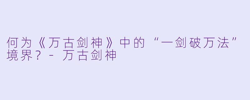 何为《万古剑神》中的“一剑破万法”境界?