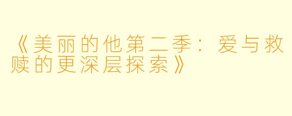 《美丽的他第二季：爱与救赎的更深层探索》