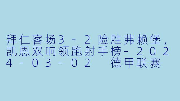 拜仁客场3-2险胜弗赖堡,凯恩双响领跑射手榜