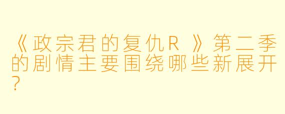 《政宗君的复仇R》第二季的剧情主要围绕哪些新展开?