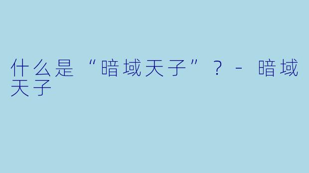 什么是“暗域天子”？-暗域天子